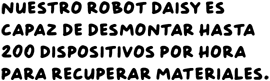Nuestro robot Daisy es capaz de desmontar hasta 200 dispositivos por hora para recuperar materiales.