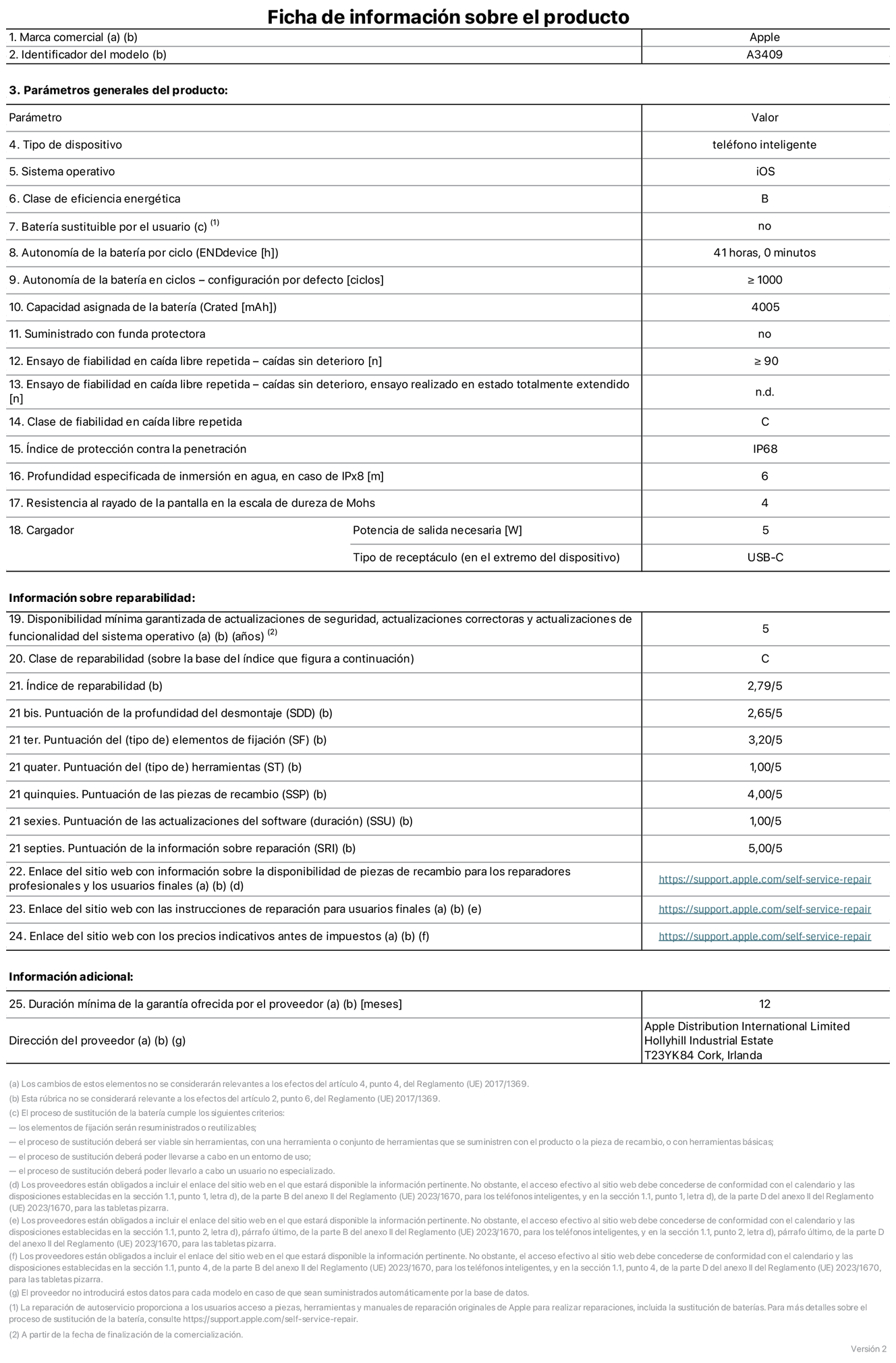 Ficha de información sobre el producto del iPhone 16e. Modelo A3409. Suministrado por Apple Distribution International Limited con sede en Hollyhill Industrial Estate, T23 YK84 Cork (Irlanda). Tipo de dispositivo: Teléfono inteligente. Sistema operativo: iOS. Clase de eficiencia energética: B. Batería sustituible por el usuario: No. Autonomía de la batería por ciclo: 41 horas. Autonomía de la batería en ciclos (configuración por defecto): ≥ 1.000. Capacidad asignada de la batería: 4.005 mAh. Suministrado con funda protectora: No. Caídas sin deterioro en ensayo de fiabilidad en caída libre repetida: ≥ 90. Caídas sin deterioro en ensayo de fiabilidad en caída libre repetida realizado en estado totalmente extendido: N. A. Clase de fiabilidad en caída libre repetida: C. Índice de protección contra la penetración: IP68. Profundidad especificada de inmersión en agua, en caso de iPx8 (m): 6. Resistencia al rayado de la pantalla en la escala de dureza de Mohs: 4. Potencia de salida necesaria del cargador: 5 W. Tipo de receptáculo del cargador (en el extremo del dispositivo): USB-C. Disponibilidad mínima garantizada de actualizaciones de seguridad, correctoras y de funcionalidad del sistema operativo: 5 años. Clase de reparabilidad: C. Índice de reparabilidad: 2,79/5. Puntuación de la profundidad del desmontaje (SDD): 2,65/5. Puntuación de los elementos de fijación: 3,20/5. Puntuación de las herramientas: 1/5. Puntuación de las piezas de recambio: 4/5. Puntuación de las actualizaciones de software: 1/5. Puntuación de la información sobre reparación: 5/5. Enlace del sitio web con información sobre la disponibilidad de piezas de recambio para reparadores profesionales y usuarios finales: https://support.apple.com/self-service-repair. Enlace del sitio web con las instrucciones de reparación para usuarios finales: https://support.apple.com/self-service-repair. Enlace del sitio web con los precios indicativos antes de impuestos: https://support.apple.com/self-service-repair. Se ofrece una garantía general de 12 meses.