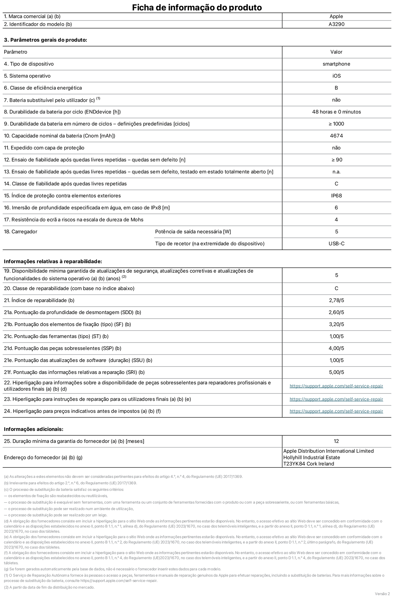 Folha de informações do produto para o iPhone 16 Plus, modelo A3290. Fornecido pela Apple Distribution International Limited, Hollyhill Industrial Estate. Cork, Irlanda T23 YK84. Tipo de dispositivo: smartphone. Sistema operativo: iOS. Classe de eficiência energética: B. Bateria substituível pelo utilizador: não. Autonomia da bateria por ciclo: 48 horas. Autonomia da bateria em ciclos - pré‑configurações: ≥ 1000. Capacidade nominal da bateria: 4674 mAh. Enviado com capa protetora: não. Teste de fiabilidade após quedas livres repetidas - quedas sem defeito: ≥ 90. Teste de fiabilidade após quedas livres repetidas - quedas sem defeito testadas no estado totalmente aberto: não aplicável. Classe de fiabilidade após quedas livres repetidas: C. Índice de proteção contra elementos exteriores: IP68. Imersão de profundidade especificada em água, em caso de IPx8: 6. Resistência do ecrã a riscos na escala de dureza de Mohs: 4. Potência de saída necessária do carregador: 5 W. Tipo de recetor do carregador (na extremidade do dispositivo): USB-C. Disponibilidade mínima garantida de atualizações de segurança, atualizações corretivas e atualizações de funcionalidades do sistema operativo: 5 anos. Classe de reparabilidade: C. Índice de reparabilidade: 2,78/5. Pontuação da profundidade de desmontagem (SDD): 2,60/5. Pontuação dos elementos de fixação: 3,20/5. Pontuação das ferramentas: 1,00/5. Pontuação das peças sobresselentes: 4,00/5. Pontuação das atualizações de software: 1,00/5. Pontuação das informações relativas a reparação: 5,00/5. Hiperligação para informações sobre a disponibilidade de peças sobresselentes para reparadores profissionais e utilizadores finais: https://support.apple.com/self-service-repair. Hiperligação para instruções de reparação para utilizadores finais: https://support.apple.com/self-service-repair. Hiperligação para preços indicativos antes de impostos: https://support.apple.com/self-service-repair. Oferta de garantia geral de 12 meses.